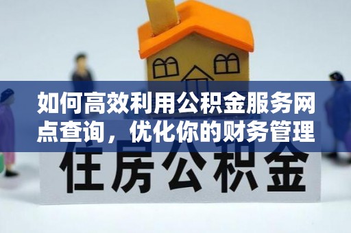 环翠如何高效利用公积金服务网点查询，优化你的财务管理