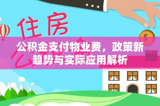 环翠公积金支付物业费，政策新趋势与实际应用解析
