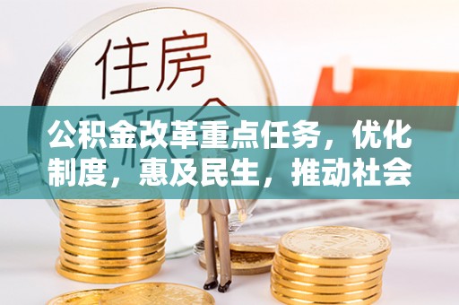 环翠公积金改革重点任务，优化制度，惠及民生，推动社会公平发展
