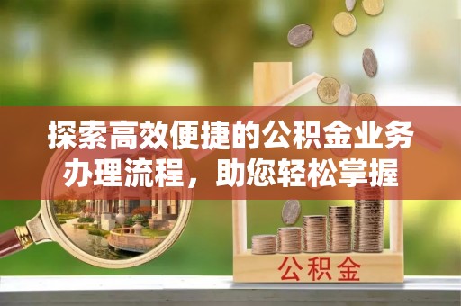 环翠探索高效便捷的公积金业务办理流程，助您轻松掌握