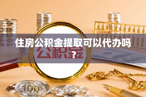 环翠住房公积金提取可以代办吗？